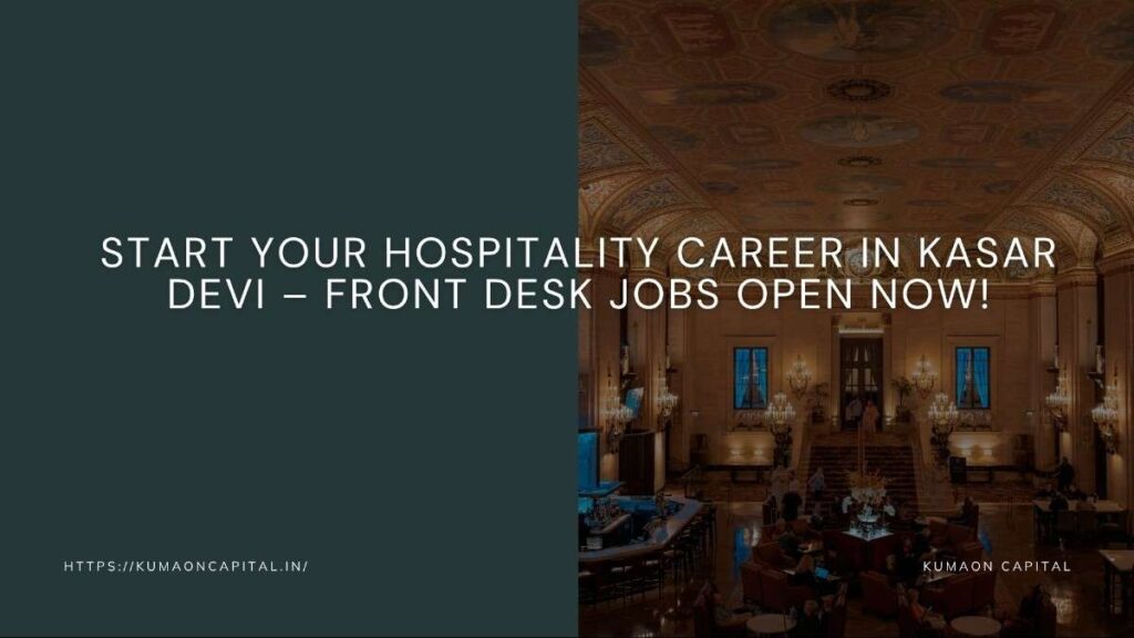 Front Desk Job Kasar Devi Uttarakhand hotel receptionist front office vacancy hiring